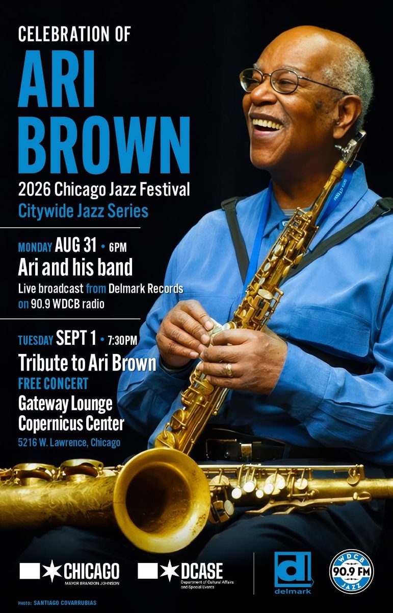 Citywide Jazz Series Monday, August 31 Live broadcast from Delmark Records on 90.9 WDCB radio, 6 p.m. - Celebration of Ari Brown Tuesday, September 1, Free Concert Gateway Lounge, Copernicus Center, 5216 W. Lawrence, 7:30 p.m. - Tribute to Ari Brown